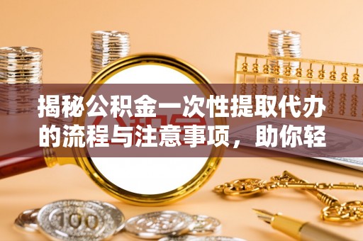 松江揭秘公积金一次性提取代办的流程与注意事项，助你轻松搞定财务规划