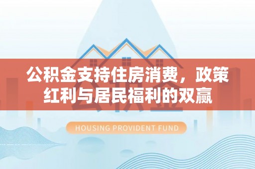 松江公积金支持住房消费，政策红利与居民福利的双赢