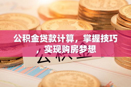 松江公积金贷款计算，掌握技巧，实现购房梦想