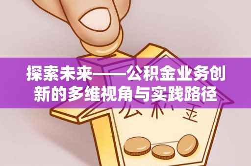 松江探索未来——公积金业务创新的多维视角与实践路径