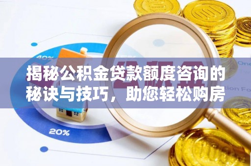 松江揭秘公积金贷款额度咨询的秘诀与技巧，助您轻松购房！