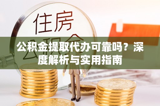 松江公积金提取代办可靠吗？深度解析与实用指南