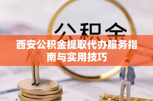 松江西安公积金提取代办服务指南与实用技巧