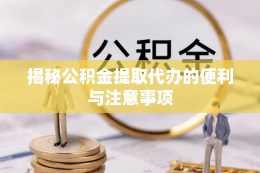 松江揭秘公积金提取代办的便利与注意事项