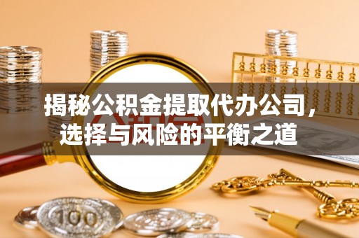 松江揭秘公积金提取代办公司，选择与风险的平衡之道