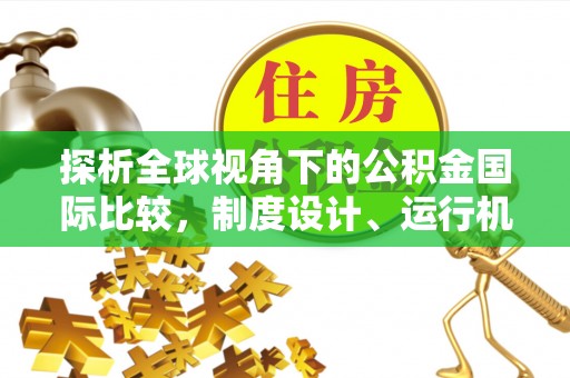 松江探析全球视角下的公积金国际比较，制度设计、运行机制与未来趋势