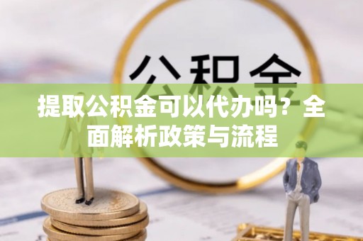 松江提取公积金可以代办吗？全面解析政策与流程