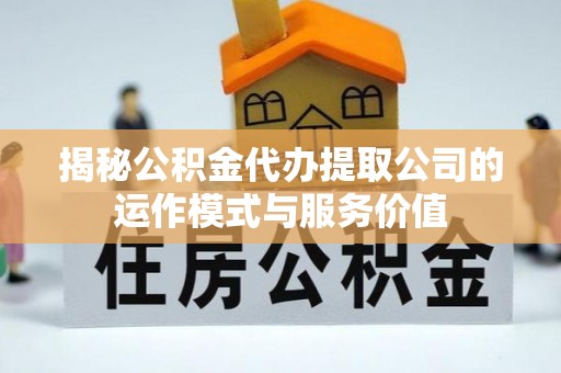 松江揭秘公积金代办提取公司的运作模式与服务价值