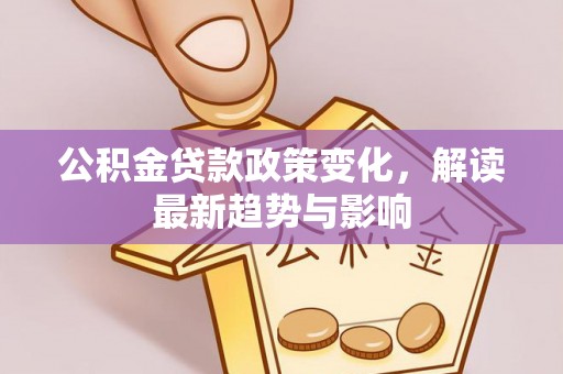 松江公积金贷款政策变化，解读最新趋势与影响