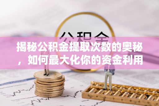 松江揭秘公积金提取次数的奥秘，如何最大化你的资金利用？
