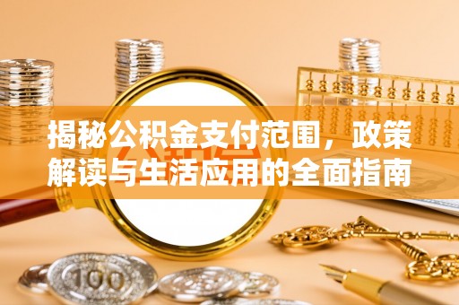 松江揭秘公积金支付范围，政策解读与生活应用的全面指南