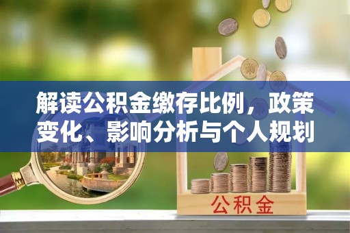 松江解读公积金缴存比例，政策变化、影响分析与个人规划