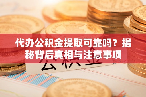 松江代办公积金提取可靠吗？揭秘背后真相与注意事项