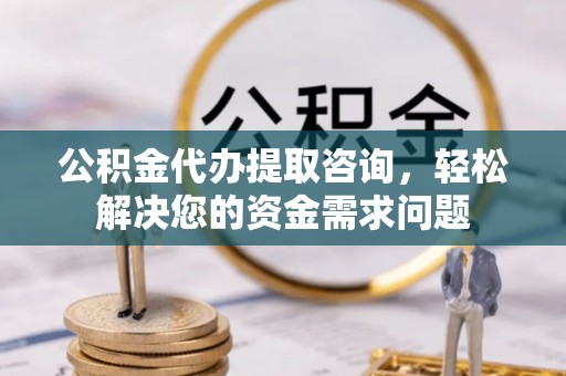 松江公积金代办提取咨询，轻松解决您的资金需求问题