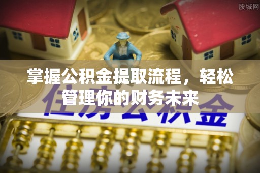松江掌握公积金提取流程，轻松管理你的财务未来