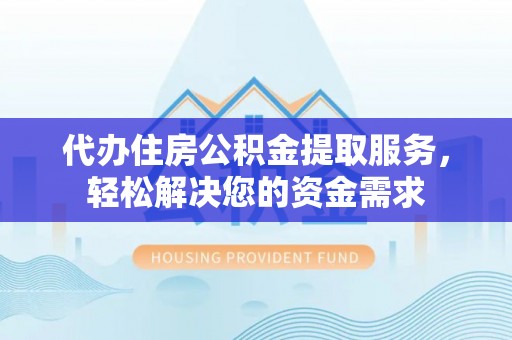 松江代办住房公积金提取服务，轻松解决您的资金需求