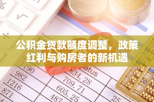松江公积金贷款额度调整，政策红利与购房者的新机遇