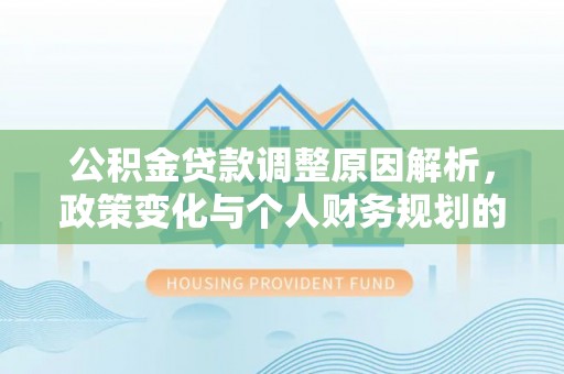 松江公积金贷款调整原因解析，政策变化与个人财务规划的影响