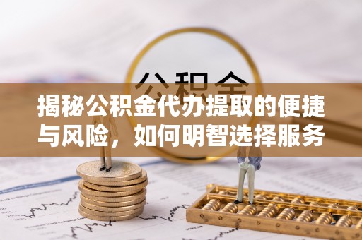 松江揭秘公积金代办提取的便捷与风险，如何明智选择服务？
