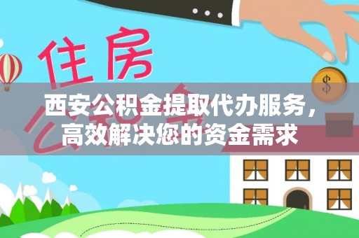 松江西安公积金提取代办服务，高效解决您的资金需求