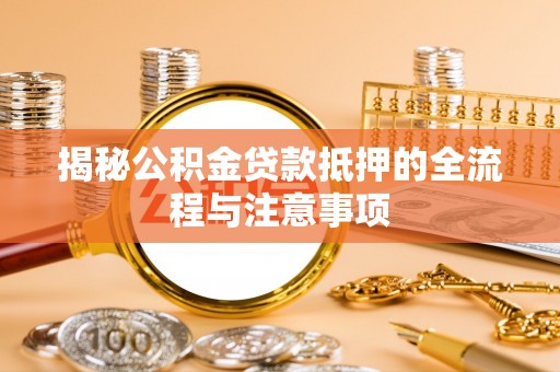 松江揭秘公积金贷款抵押的全流程与注意事项