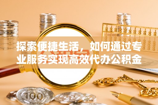松江探索便捷生活，如何通过专业服务实现高效代办公积金提取