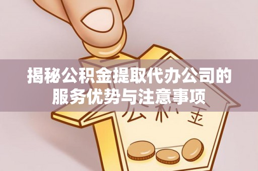 松江揭秘公积金提取代办公司的服务优势与注意事项
