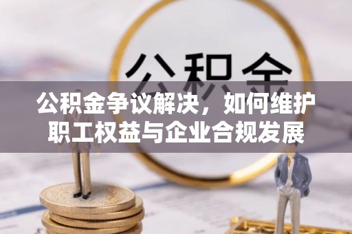 松江公积金争议解决，如何维护职工权益与企业合规发展
