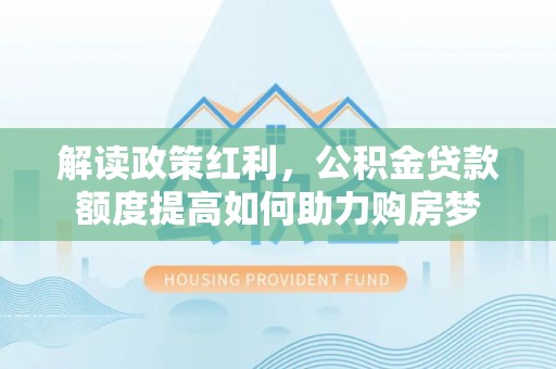 松江解读政策红利，公积金贷款额度提高如何助力购房梦