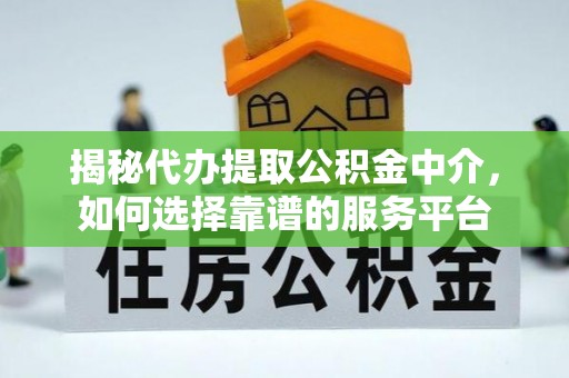 松江揭秘代办提取公积金中介，如何选择靠谱的服务平台