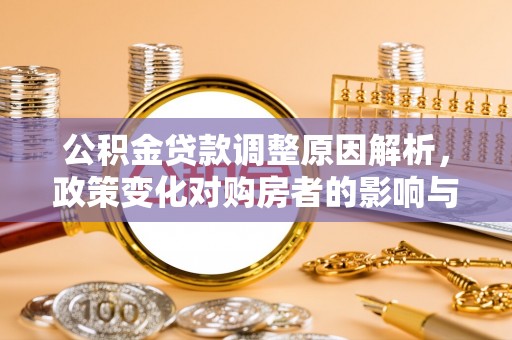 松江公积金贷款调整原因解析，政策变化对购房者的影响与应对