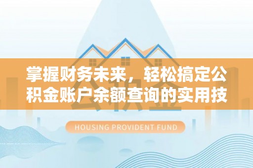 松江掌握财务未来，轻松搞定公积金账户余额查询的实用技巧