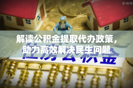 松江解读公积金提取代办政策，助力高效解决民生问题