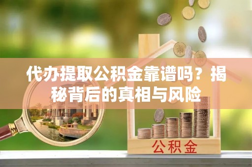 松江代办提取公积金靠谱吗？揭秘背后的真相与风险