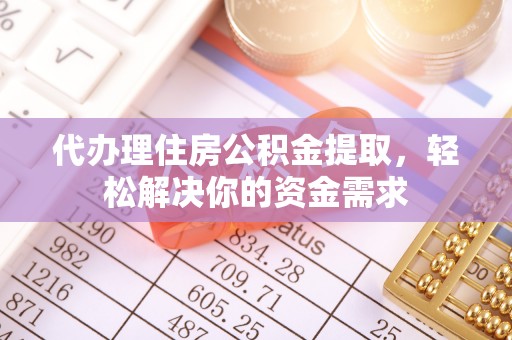 松江代办理住房公积金提取，轻松解决你的资金需求