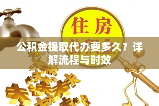 松江公积金提取代办要多久？详解流程与时效