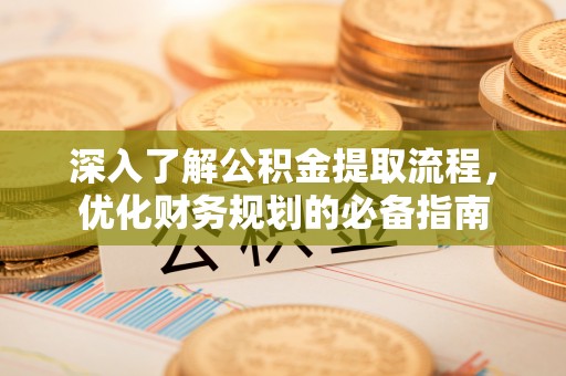 松江深入了解公积金提取流程，优化财务规划的必备指南