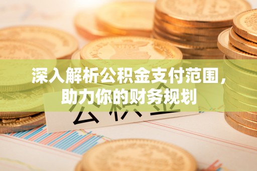 松江深入解析公积金支付范围，助力你的财务规划