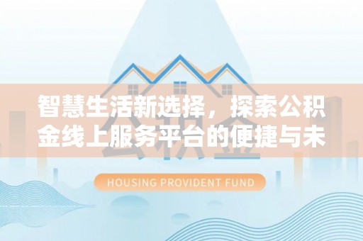 松江智慧生活新选择，探索公积金线上服务平台的便捷与未来