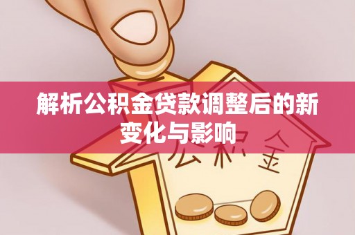 松江解析公积金贷款调整后的新变化与影响