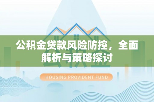 松江公积金贷款风险防控，全面解析与策略探讨
