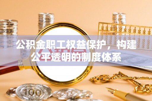 松江公积金职工权益保护，构建公平透明的制度体系
