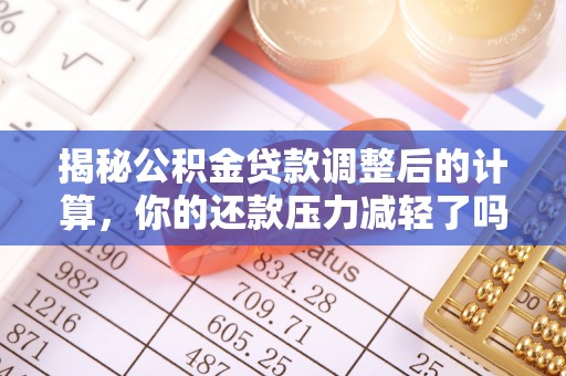 松江揭秘公积金贷款调整后的计算，你的还款压力减轻了吗？
