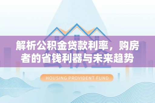 松江解析公积金贷款利率，购房者的省钱利器与未来趋势