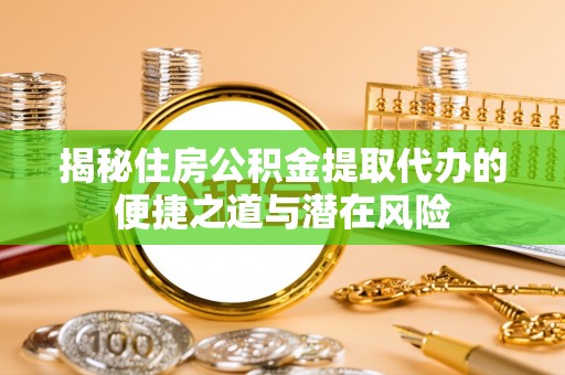 松江揭秘住房公积金提取代办的便捷之道与潜在风险