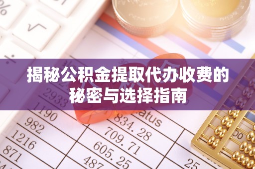 松江揭秘公积金提取代办收费的秘密与选择指南