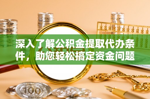 松江深入了解公积金提取代办条件，助您轻松搞定资金问题