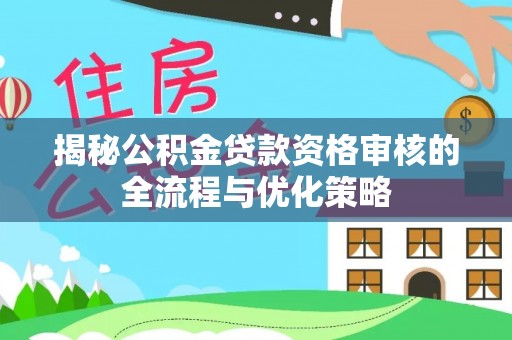 松江揭秘公积金贷款资格审核的全流程与优化策略