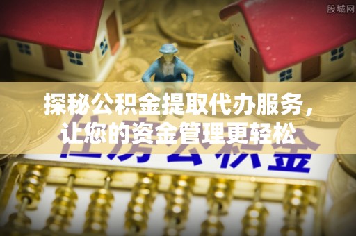 松江探秘公积金提取代办服务，让您的资金管理更轻松