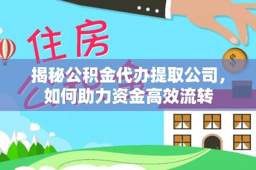 松江揭秘公积金代办提取公司，如何助力资金高效流转